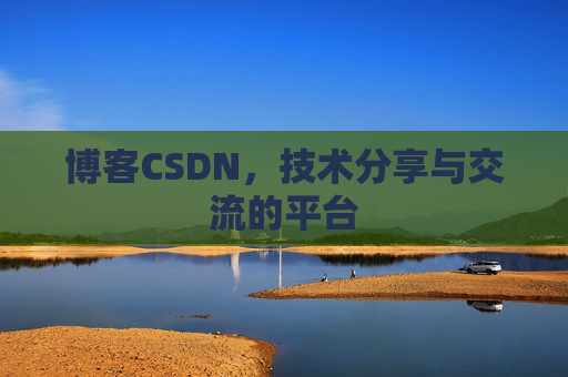 博客CSDN，技术分享与交流的平台